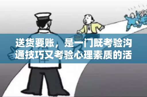 送货要账，是一门既考验沟通技巧又考验心理素质的活儿。今天，咱们就来聊聊送货要账的话术，看看如何用得体、有效的方式，让客户心甘情愿地支付货款。