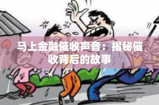马上金融催收声音：揭秘催收背后的故事