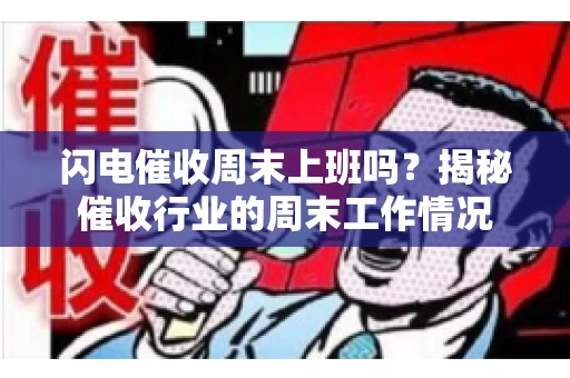 闪电催收周末上班吗？揭秘催收行业的周末工作情况