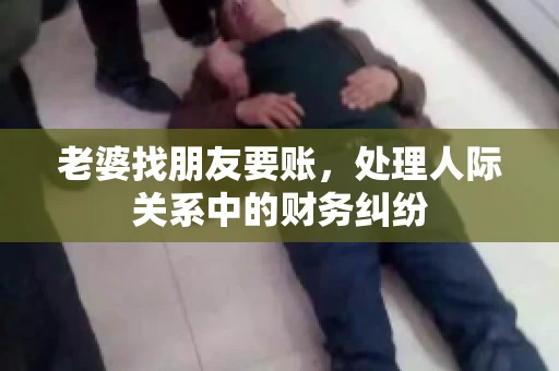 老婆找朋友要账，处理人际关系中的财务纠纷