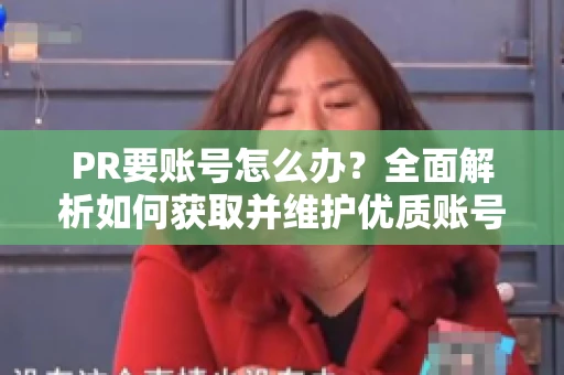 PR要账号怎么办？全面解析如何获取并维护优质账号