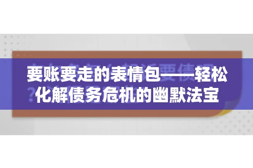 要账要走的表情包——轻松化解债务危机的幽默法宝 要账要走的表情包——轻松化解债务危机的幽默法宝
