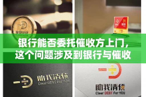 银行能否委托催收方上门，这个问题涉及到银行与催收方之间的合作模式，以及法律对于催收行为的规定。下面，我们就来聊聊这个话题。